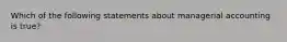 Which of the following statements about managerial accounting is true?