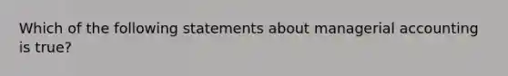 Which of the following statements about managerial accounting is true?