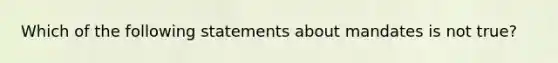 Which of the following statements about mandates is not true?