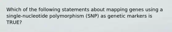 Which of the following statements about mapping genes using a single-nucleotide polymorphism (SNP) as genetic markers is TRUE?