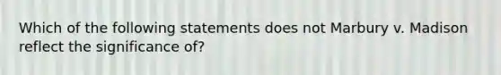 Which of the following statements does not Marbury v. Madison reflect the significance of?