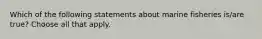 Which of the following statements about marine fisheries is/are true? Choose all that apply.