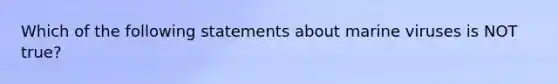 Which of the following statements about marine viruses is NOT true?