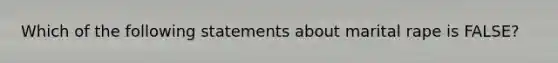 Which of the following statements about marital rape is FALSE?