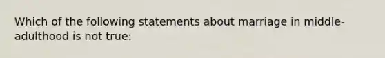 Which of the following statements about marriage in middle-adulthood is not true: