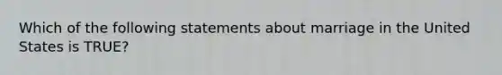 Which of the following statements about marriage in the United States is TRUE?