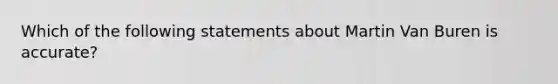 Which of the following statements about Martin Van Buren is accurate?