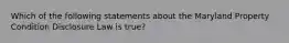 Which of the following statements about the Maryland Property Condition Disclosure Law is true?