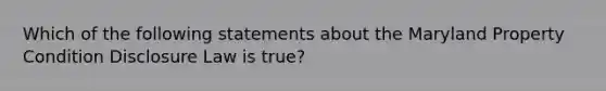 Which of the following statements about the Maryland Property Condition Disclosure Law is true?