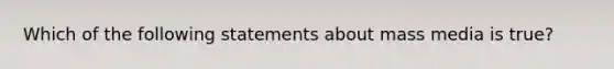 Which of the following statements about mass media is true?