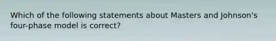 Which of the following statements about Masters and Johnson's four-phase model is correct?