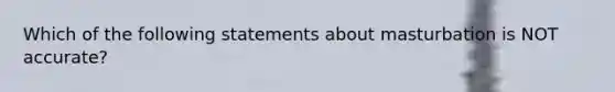 Which of the following statements about masturbation is NOT accurate?