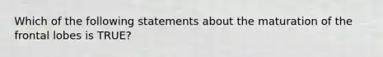 Which of the following statements about the maturation of the frontal lobes is TRUE?