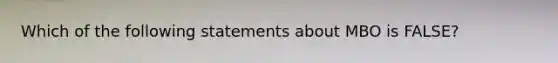 Which of the following statements about MBO is FALSE?