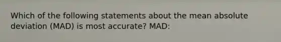 Which of the following statements about the mean absolute deviation (MAD) is most accurate? MAD: