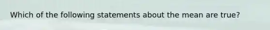 Which of the following statements about the mean are true?