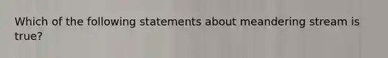 Which of the following statements about meandering stream is true?