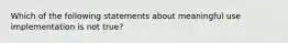 Which of the following statements about meaningful use implementation is not true?