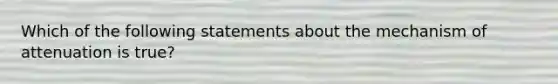 Which of the following statements about the mechanism of attenuation is true?