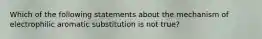 Which of the following statements about the mechanism of electrophilic aromatic substitution is not true?