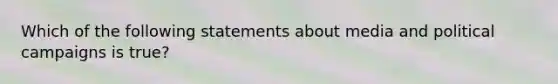 Which of the following statements about media and political campaigns is true?