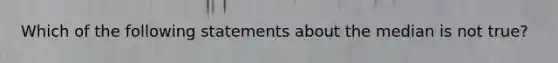 Which of the following statements about the median is not true?