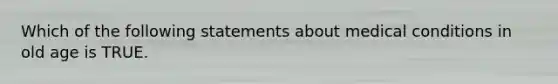 Which of the following statements about medical conditions in old age is TRUE.