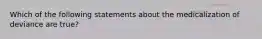 Which of the following statements about the medicalization of deviance are true?