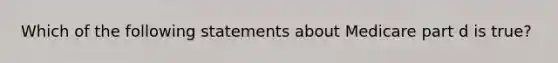 Which of the following statements about Medicare part d is true?