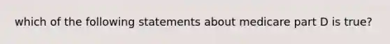 which of the following statements about medicare part D is true?