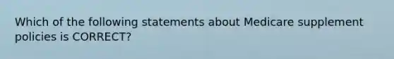 Which of the following statements about Medicare supplement policies is CORRECT?