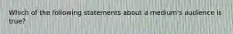 Which of the following statements about a medium's audience is true?