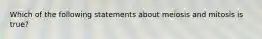 Which of the following statements about meiosis and mitosis is true?