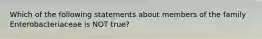 Which of the following statements about members of the family Enterobacteriaceae is NOT true?