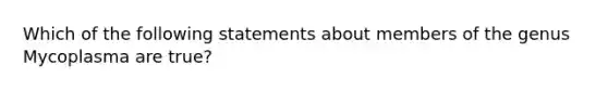 Which of the following statements about members of the genus Mycoplasma are true?