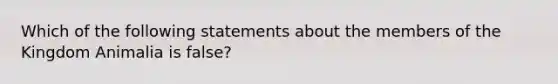 Which of the following statements about the members of the Kingdom Animalia is false?