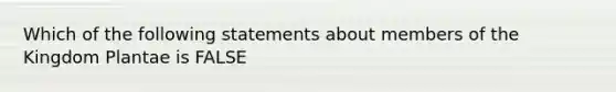 Which of the following statements about members of the Kingdom Plantae is FALSE