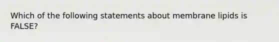 Which of the following statements about membrane lipids is FALSE?