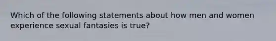 Which of the following statements about how men and women experience sexual fantasies is true?