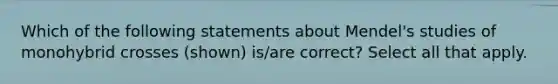 Which of the following statements about Mendel's studies of monohybrid crosses (shown) is/are correct? Select all that apply.