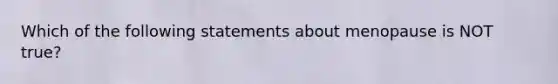 Which of the following statements about menopause is NOT true?