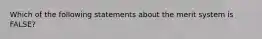 Which of the following statements about the merit system is FALSE?