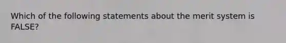 Which of the following statements about the merit system is FALSE?