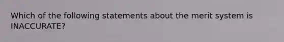 Which of the following statements about the merit system is INACCURATE?