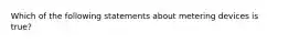 Which of the following statements about metering devices is true?