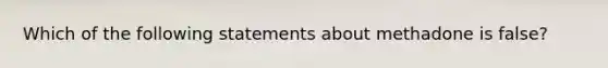 Which of the following statements about methadone is false?