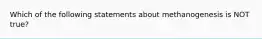 Which of the following statements about methanogenesis is NOT true?