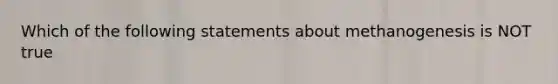 Which of the following statements about methanogenesis is NOT true