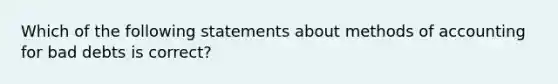 Which of the following statements about methods of accounting for bad debts is correct?