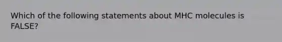 Which of the following statements about MHC molecules is FALSE?